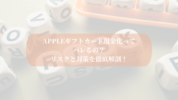 Appleギフトカード現金化ってバレるの？リスクと対策を徹底解剖！