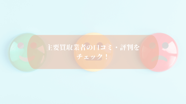 主要買取業者の口コミ・評判をチェック！